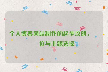 個人博客網(wǎng)站制作的起步攻略，定位與主題選擇