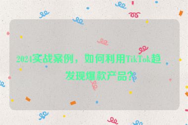 2024實戰(zhàn)案例，如何利用TikTok趨勢發(fā)現(xiàn)爆款產品？