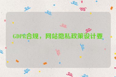 GDPR合規(guī)，網(wǎng)站隱私政策設(shè)計(jì)要點(diǎn)