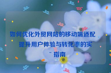 如何優(yōu)化外貿(mào)網(wǎng)站的移動(dòng)端適配？提升用戶體驗(yàn)與轉(zhuǎn)化率的實(shí)用指南