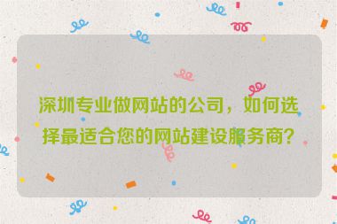 深圳專(zhuān)業(yè)做網(wǎng)站的公司，如何選擇最適合您的網(wǎng)站建設(shè)服務(wù)商？