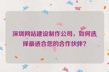 深圳網(wǎng)站建設(shè)制作公司，如何選擇最適合您的合作伙伴？