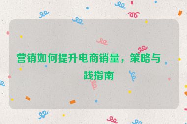 營(yíng)銷如何提升電商銷量，策略與實(shí)踐指南