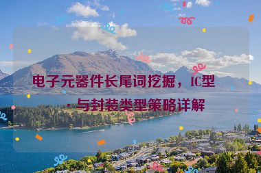 電子元器件長尾詞挖掘，IC型號與封裝類型策略詳解