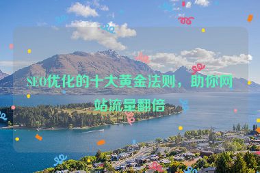 SEO優(yōu)化的十大黃金法則，助你網(wǎng)站流量翻倍