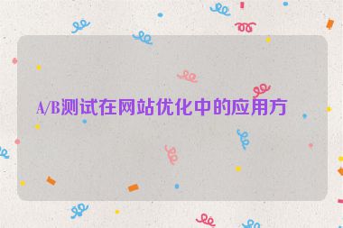A/B測試在網站優(yōu)化中的應用方法
