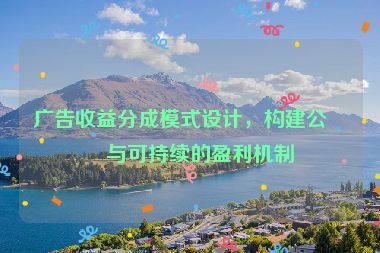 廣告收益分成模式設計，構(gòu)建公平與可持續(xù)的盈利機制