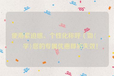 使用緊迫感、個(gè)性化稱呼（如{名字}您的專屬優(yōu)惠即將失效！
