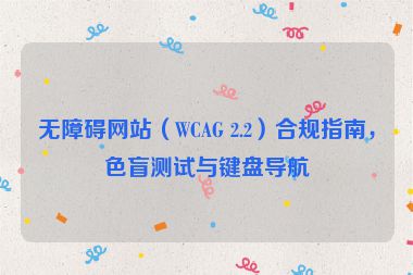 無障礙網(wǎng)站（WCAG 2.2）合規(guī)指南，色盲測(cè)試與鍵盤導(dǎo)航