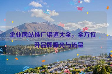 企業(yè)網(wǎng)站推廣渠道大全，全方位提升品牌曝光與流量