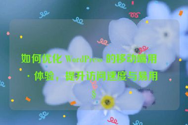 如何優(yōu)化 WordPress 的移動端用戶體驗(yàn)，提升訪問速度與易用性