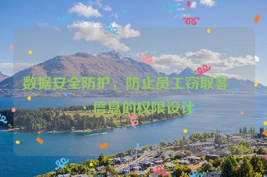 數(shù)據(jù)安全防護，防止員工竊取客戶信息的權(quán)限設(shè)計