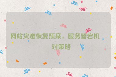 網(wǎng)站災(zāi)難恢復(fù)預(yù)案，服務(wù)器宕機應(yīng)對策略