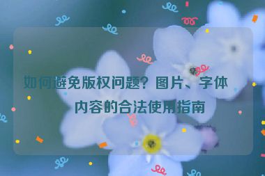 如何避免版權(quán)問題？圖片、字體、內(nèi)容的合法使用指南