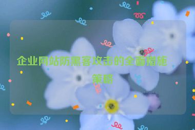 企業(yè)網(wǎng)站防黑客攻擊的全面措施與策略