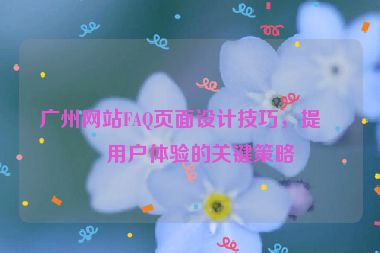 廣州網(wǎng)站FAQ頁面設(shè)計(jì)技巧，提升用戶體驗(yàn)的關(guān)鍵策略