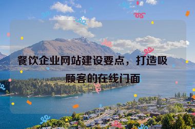 餐飲企業(yè)網(wǎng)站建設(shè)要點(diǎn)，打造吸引顧客的在線門面