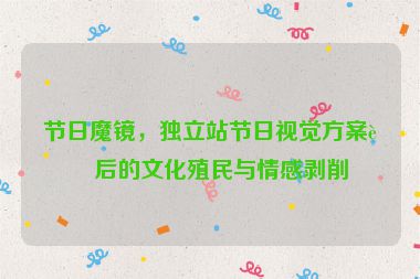 節(jié)日魔鏡，獨(dú)立站節(jié)日視覺方案背后的文化殖民與情感剝削