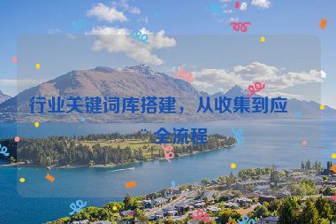 行業(yè)關(guān)鍵詞庫(kù)搭建，從收集到應(yīng)用全流程