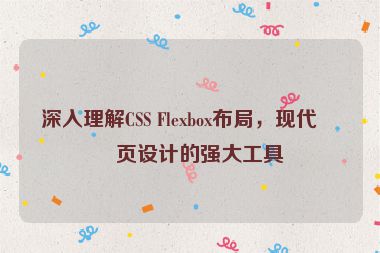 深入理解CSS Flexbox布局，現(xiàn)代網(wǎng)頁設(shè)計的強大工具