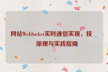 網(wǎng)站W(wǎng)ebSocket實時通信實現(xiàn)，技術(shù)原理與實踐指南