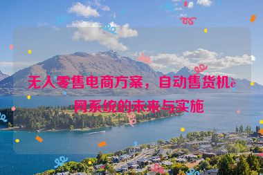 無人零售電商方案，自動售貨機聯(lián)網(wǎng)系統(tǒng)的未來與實施