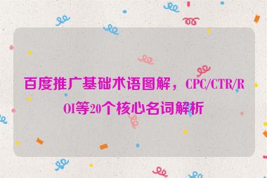 百度推廣基礎(chǔ)術(shù)語圖解，CPC/CTR/ROI等20個核心名詞解析