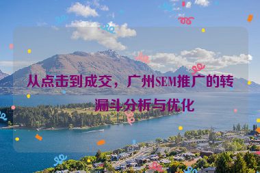 從點(diǎn)擊到成交，廣州SEM推廣的轉(zhuǎn)化漏斗分析與優(yōu)化
