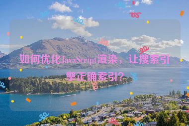 如何優(yōu)化JavaScript渲染，讓搜索引擎正確索引？