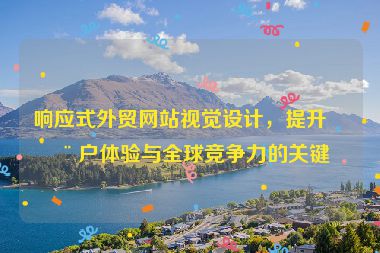 響應(yīng)式外貿(mào)網(wǎng)站視覺(jué)設(shè)計(jì)，提升用戶體驗(yàn)與全球競(jìng)爭(zhēng)力的關(guān)鍵