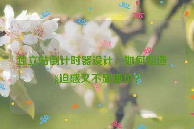 獨(dú)立站倒計(jì)時器設(shè)計(jì)，如何制造緊迫感又不顯廉價？