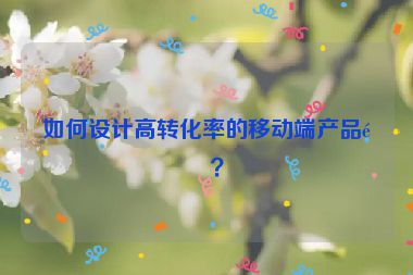 如何設(shè)計(jì)高轉(zhuǎn)化率的移動(dòng)端產(chǎn)品頁(yè)？