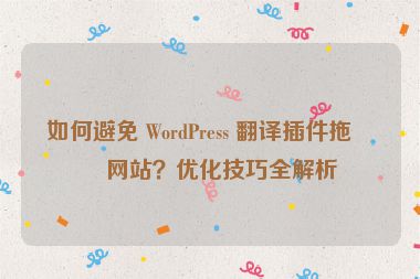 如何避免 WordPress 翻譯插件拖慢網(wǎng)站？優(yōu)化技巧全解析