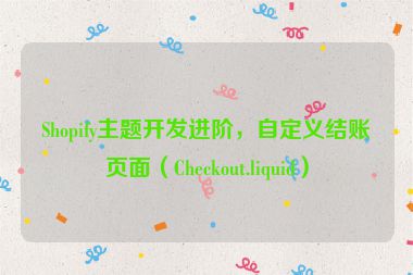 Shopify主題開發(fā)進(jìn)階，自定義結(jié)賬頁(yè)面（Checkout.liquid）