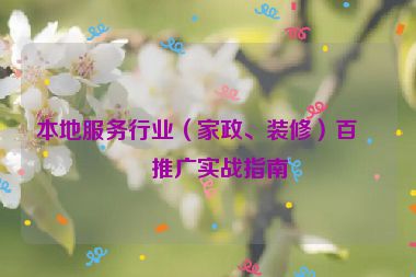 本地服務(wù)行業(yè)（家政、裝修）百度推廣實(shí)戰(zhàn)指南