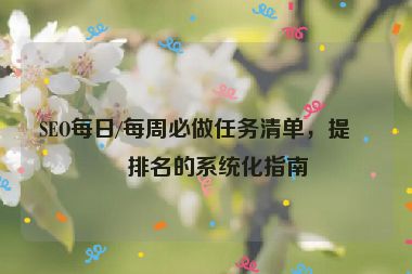 SEO每日/每周必做任務(wù)清單，提升排名的系統(tǒng)化指南