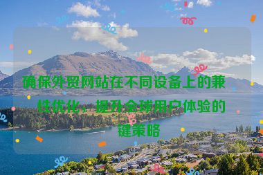 確保外貿(mào)網(wǎng)站在不同設(shè)備上的兼容性優(yōu)化，提升全球用戶體驗(yàn)的關(guān)鍵策略