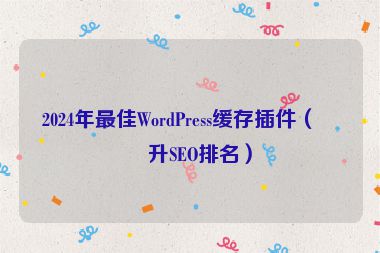 2024年最佳WordPress緩存插件（提升SEO排名）