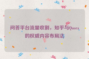 問答平臺流量收割，知乎與Quora的權(quán)威內(nèi)容布局法