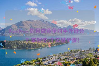 WordPress 如何做競爭對手外鏈分析？掌握這5個關(guān)鍵步驟！