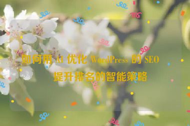 如何用 AI 優(yōu)化 WordPress 的 SEO，提升排名的智能策略
