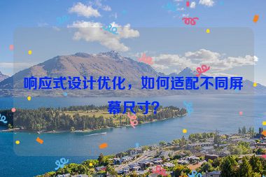響應(yīng)式設(shè)計(jì)優(yōu)化，如何適配不同屏幕尺寸？