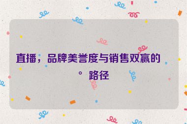 直播，品牌美譽度與銷售雙贏的新路徑