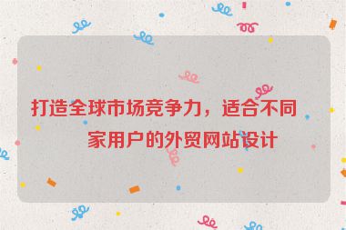 打造全球市場(chǎng)競(jìng)爭(zhēng)力，適合不同國(guó)家用戶的外貿(mào)網(wǎng)站設(shè)計(jì)
