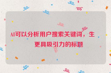 AI可以分析用戶搜索關(guān)鍵詞，生成更具吸引力的標(biāo)題