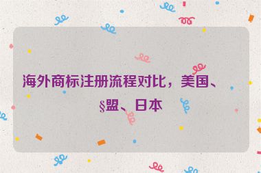 海外商標(biāo)注冊(cè)流程對(duì)比，美國(guó)、歐盟、日本