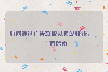 如何通過廣告聯(lián)盟從網(wǎng)站賺錢，全面指南