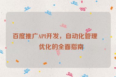 百度推廣API開發(fā)，自動化管理與優(yōu)化的全面指南
