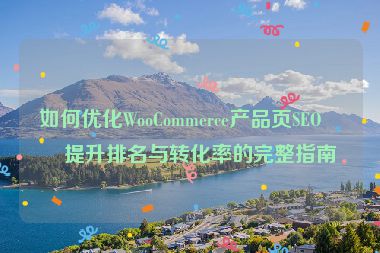 如何優(yōu)化WooCommerce產(chǎn)品頁SEO，提升排名與轉(zhuǎn)化率的完整指南