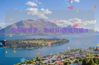 視頻號(hào)帶貨，如何從0做到月銷10萬(wàn)？